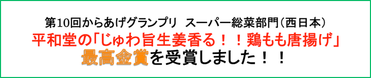 第10回からあげグランプリスーパー総菜部門（西日本）平和堂の「じゅわ旨生姜香る！！鶏もも唐揚げ」最高金賞を受賞しました！！