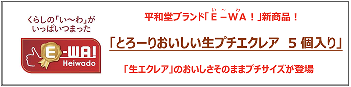 平和堂ブランド「E-WA！」新商品！「とろーりおいしい生プチエクレア 5個入り」