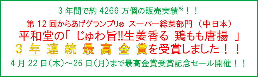 3年間で約4266万個の販売実績※!! 第12回からあげグランプリスーパー総菜部門（中日本）平和堂の「じゅわ旨!!生姜香る 鶏もも唐揚」3年連続 最高金賞を受賞しました！！4月22日（木）〜26日（月）まで最高􏰀􏰀􏰀賞受賞記念セール開催!!