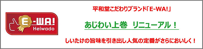 平和堂こだわりブランド「E-WA!」あじわい上巻 リニューアル！ しいたけの旨味を引き出し人気の定番がさらにおいしく！