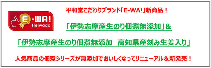 平和堂こだわりブランド「E-WA!」の新商品！「伊勢志摩産生のり佃煮無添加」&「伊勢志摩産生のり佃煮無添加 高知県産刻み生姜入り」人気商品の佃煮シリーズが無添加でおいしくなってリニューアル&新発売！