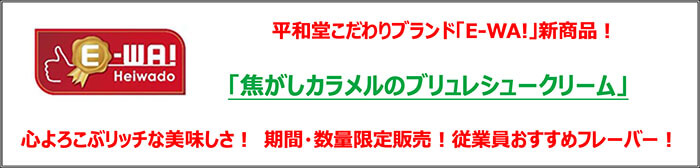 平和堂こだわりブランド「E-WA!」新商品！「焦がしカラメルのブリュレシュークリーム」心よろこぶリッチな美味しさ！期間・数量限定発売！従業員おすすめフレーバー！