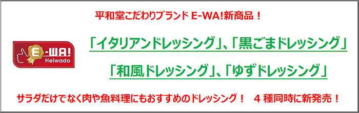 平和堂こだわりブランド「E-WA!」新商品！「イタリアンドレッシング」、「黒ごまドレッシング」、「和風ドレッシング」、「ゆずドレッシング」サラダだけでなく肉や魚料理にもおすすめのドレッシング！４種同時に新発売！