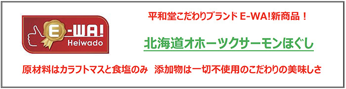 平和堂こだわりブランド「E-WA!」新商品！北海道オホーツクサーモンほぐし 原材料はカラフトマスと食塩のみ　添加物は一切不使用のこだわりの美味しさ