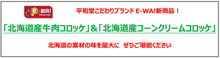 平和堂こだわりブランドE-WA!新商品！ 「北海道産牛肉コロッケ」&「北海道産コーンクリームコロッケ」 北海道の素材の味を最大に ぜひご堪能ください