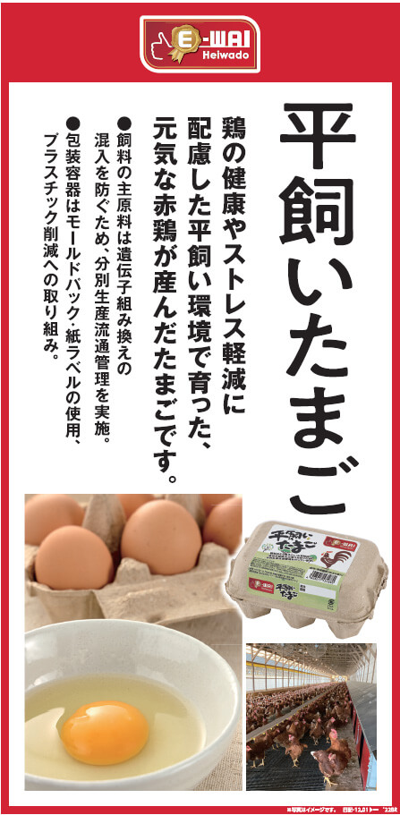 平飼いたまご 鶏の健康やストレス軽減に配慮した平飼い環境で育った、元気な赤鶏が産んだたまごです。 ●飼料の主原料は遺伝子組み換えの混入を防ぐため、分別生産流通管理を実施。 ●包装容器はモールドバック・紙ラベルの使用、プラスチック削減への取り組み。