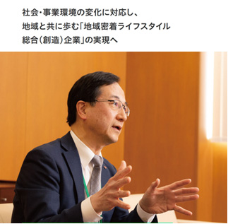 社会・事業環境の変化に対応し、地域と共に歩む「地域密着ライフスタイル総合（創造）企業」の実現へ