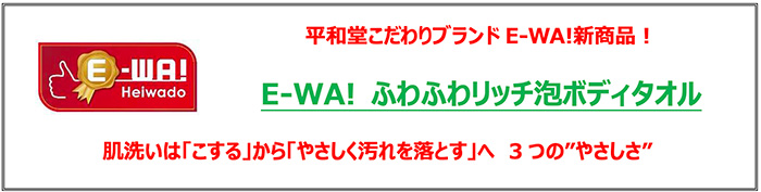 平和堂こだわりブランド「E-WA!」の新商品！ E-WA! ふわふわリッチ泡ボディタオル 肌洗いは「こする」から「やさしく汚れを落とす」へ 3つの”やさしさ”