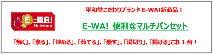 平和堂こだわりブランド「E-WA!」の新商品！ E-WA! 便利なマルチパンセット 「焼く」、「煮る」、「炒める」、「茹でる」、「蒸す」、「湯切り」、「揚げる」これ1台！