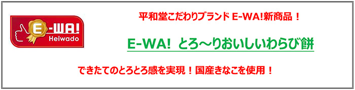 平和堂こだわりブランドE-WA!新商品！ E-WA! とろ〜りおいしいわらび餅 できたてのとろとろ感を実現！国産きなこを使用