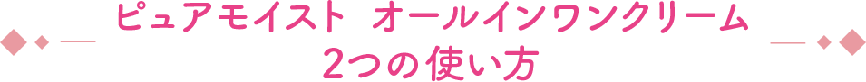 ピュアモイスト オールインワンクリーム 2つの使い方