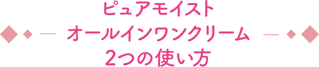 ピュアモイスト オールインワンクリーム 2つの使い方