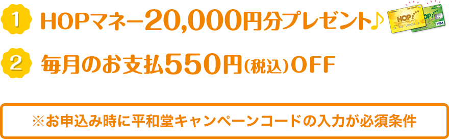 1.HOPマネー20,000円分プレゼント♪ 2.毎月のお支払500円OFF