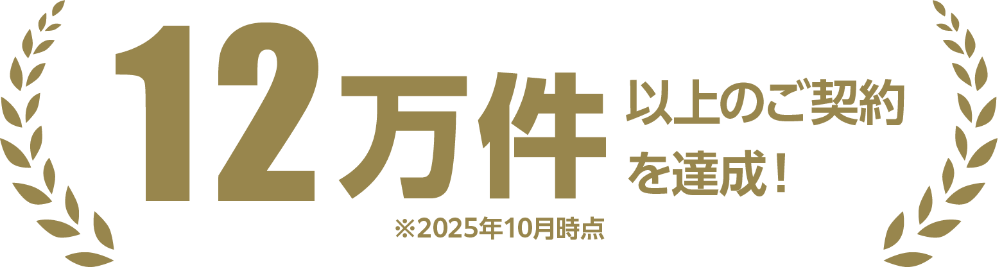 12万件以上のご契約を達成！ ※2025年10月次点