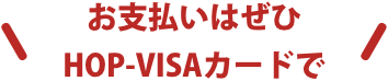 お支払いはぜひHOP-VISAカードで