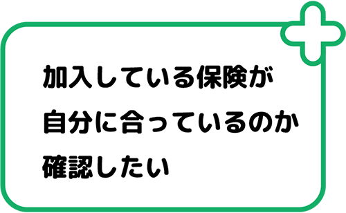 加入している保険が自分に合っているのか確認したい