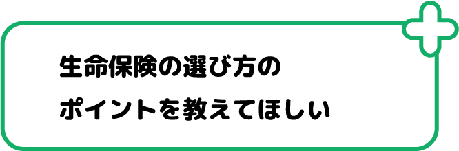 生命保険の選び方のポイントを教えてほしい