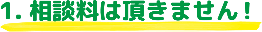 1.相談料はいただきません！