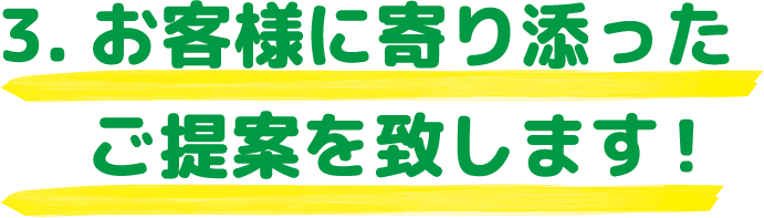 3.お客様に寄り添ったご提案をいたします！