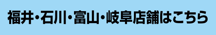 福井・石川・富山・岐阜店舗