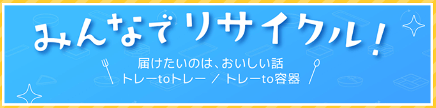 みんなでリサイクル！ 届けたいのは、おいしい話 トレーtoトレー/トレーto容器