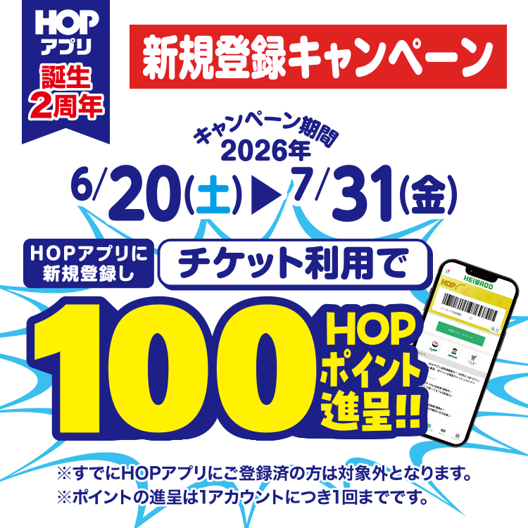 HOPアプリ誕生2周年 新規登録キャンペーン キャンペーン期間 2026年6/20(土)〜7/31(金) HOPアプリに新規登録しチケット利用で100HOPポイント贈呈!!