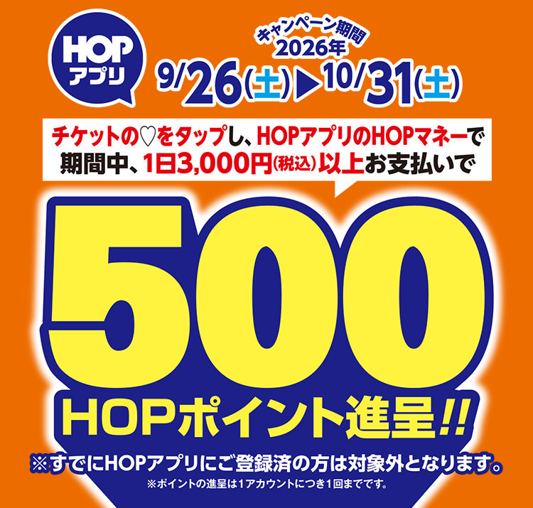 チケットの♡をタップし、HOPアプリのHOPマネーで期間中、1日3,000円(税込)以上お支払いで500HOPポイント進呈!!