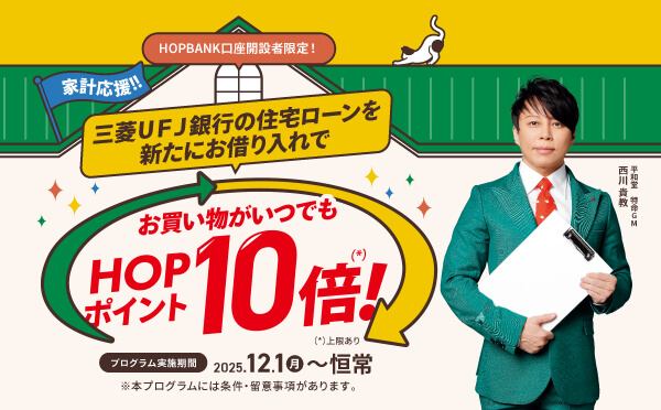 HOPBANK口座開設者限定！三菱ＵＦＪ銀行の住宅ローンを新たにお借り入れでお買い物がいつでもHOPポイント10倍！