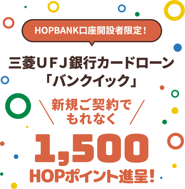 HOPBANK口座開設者限定！三菱ＵＦＪ銀行カードローン「バンクイック」新規ご契約でもれなく1,500HOPポイント進呈！