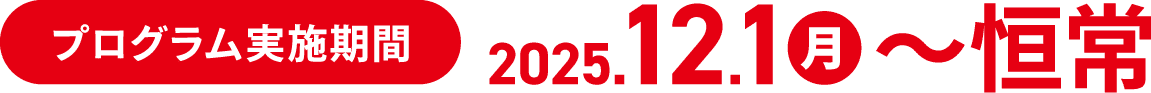 プログラム実施期間2025年12月1日月曜日〜恒常