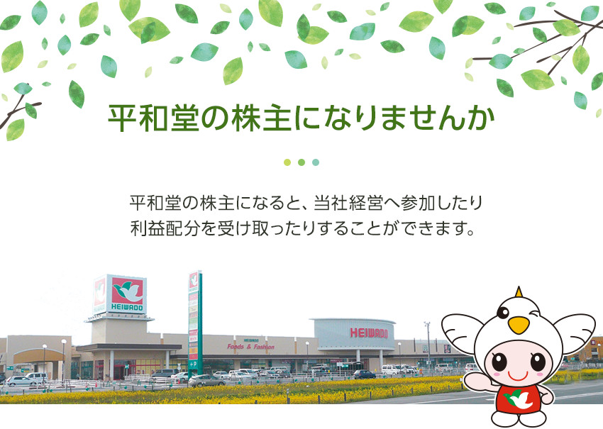 平和堂の株主になりませんか／平和堂の株主になると、当社経営へ参加したり利益配分を受け取ったりすることができます。